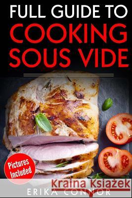 Full Guide to Cooking Sous Vide Recipes: op Techniques of Low-Temperature Cooking Processes Connor, Erika 9781974118014 Createspace Independent Publishing Platform