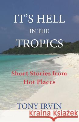 It's Hell in the Tropics Tony Irvin 9781974118748 Write Now! Publications