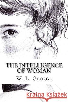 The Intelligence of Woman W. L. George 9781974119837 Createspace Independent Publishing Platform