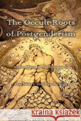The Occult Roots of Postgenderism: And a History of Changes to Psychiatry and Psychology Ken Ammi 9781974121113 Createspace Independent Publishing Platform
