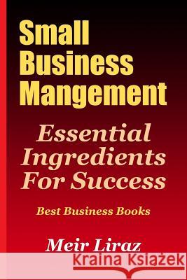 Small Business Management: Essential Ingredients for Success (Best Business Books) Meir Liraz 9781974123391 Createspace Independent Publishing Platform