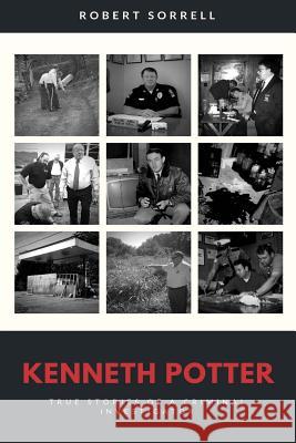 Kenneth Potter: True Stories of a Tennessee Criminal Investigator Robert Sorrell Kenneth Potter 9781974123711 Createspace Independent Publishing Platform