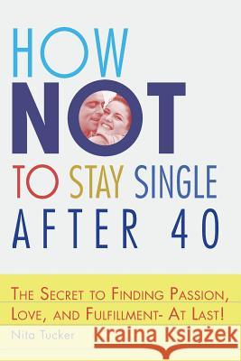 How Not to Stay Single after 40: The Secret to Finding Passion, Love, and Fulfillment- At Last! Tucker, Nita 9781974126484