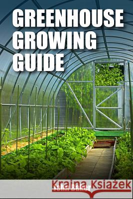 Greenhouse Growing Guide John Baker 9781974127948 Createspace Independent Publishing Platform