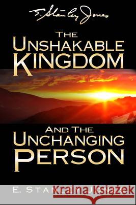 The Unshakable Kingdom and the Unchanging Person E. Stanley Jones 9781974132935 Createspace Independent Publishing Platform