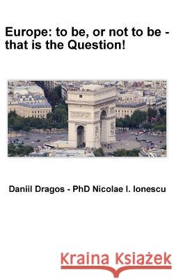 Europe: to be, or not to be - that is the Question! Nicolae I. Ionescu Daniil Dragos 9781974133420