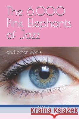 The 6,000 Pink Elephants of Jazz: and other works Larsen, Wolf 9781974138425 Createspace Independent Publishing Platform