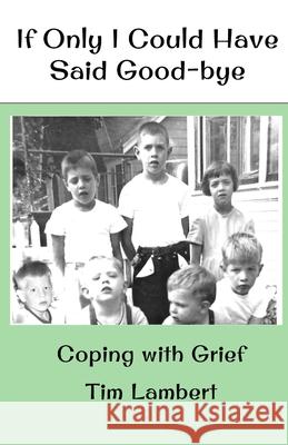 If Only I Could Have Said Good-bye: Coping with Grief Lambert, Tim 9781974141920 Createspace Independent Publishing Platform