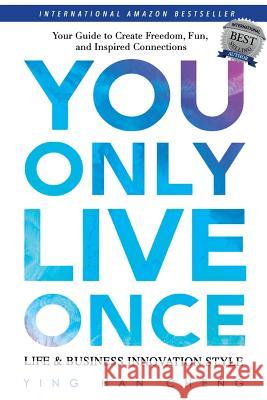 You Only Live Once Life & Business Innovation Style: Your Guide to Freedom, Fun and Inspired Connection Ying Han Chen 9781974143269