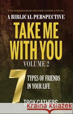 Take Me With You: Volume 2: The 7 Types of Friends in your Life Gathers, Troy D. 9781974147021 Createspace Independent Publishing Platform
