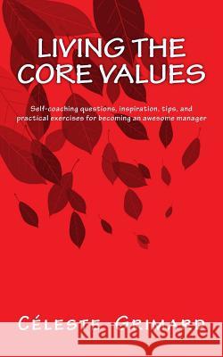 Living the Core Values: Inspiration, practical exercises, and tips for becoming an awesome manager Grimard, Celeste 9781974153619 Createspace Independent Publishing Platform