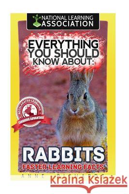 Everything You Should Know About: Rabbits Faster Learning Facts Richards, Anne 9781974156283 Createspace Independent Publishing Platform