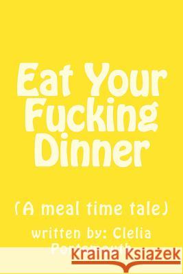 Eat Your Fucking Dinner: (A meal time tale) Portsmouth, Clelia L. 9781974157792 Createspace Independent Publishing Platform