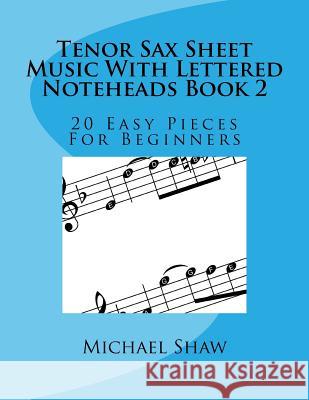 Tenor Sax Sheet Music With Lettered Noteheads Book 2: 20 Easy Pieces For Beginners Shaw, Michael 9781974159765