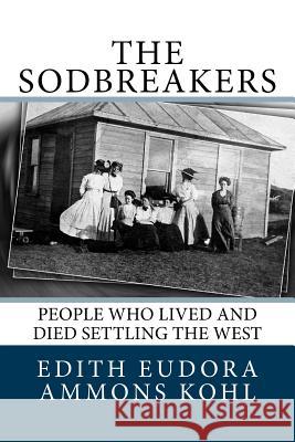 The Sodbreakers: People Who Lived and Died Settling the West Edith Eudora Ammons Kohl Clifford T. Ammons Margie Ammons 9781974162338 Createspace Independent Publishing Platform