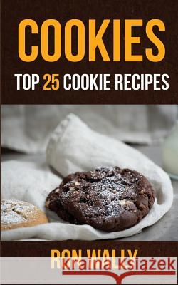 Cookies: Top 25 Cookie Recipes Ron Wally 9781974164936 Createspace Independent Publishing Platform