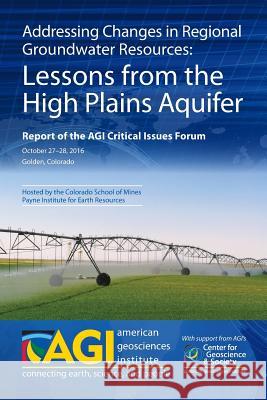 Addressing Changes in Regional Groundwater Resources: Lessons from the High Plains Aquifer: Report of the AGI Critical Issues Forum, October 27-28, 20 Timothy Oleson 9781974166640