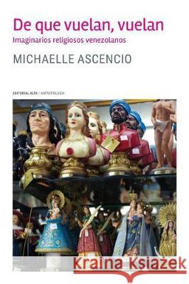 De que vuelan, vuelan: Imaginarios religiosos venezolanos Ascencio, Michaelle 9781974169757 Createspace Independent Publishing Platform