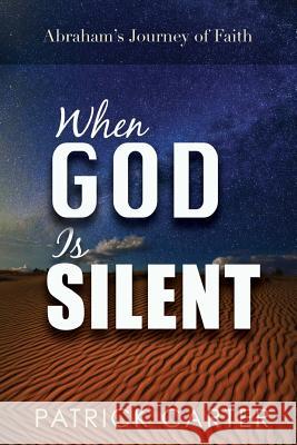 When God Is Silent: Abraham's Journey of Faith Patrick Carter 9781974175482 Createspace Independent Publishing Platform