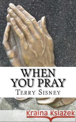 When You Pray Terry W. Sisney 9781974181131 Createspace Independent Publishing Platform