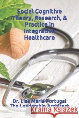 Social Cognitive Theory, Research, & Practice in Integrative Healthcare Lisa Marie Portugal 9781974186419 Createspace Independent Publishing Platform