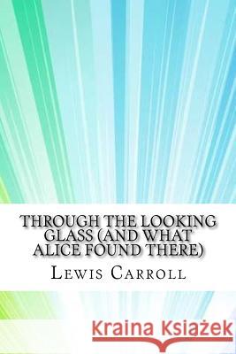 Through the Looking Glass (And What Alice Found There) Carroll, Lewis 9781974196609 Createspace Independent Publishing Platform