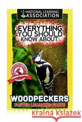 Everything You Should Know About: Woodpeckers Faster Learning Facts Richards, Anne 9781974205509 Createspace Independent Publishing Platform