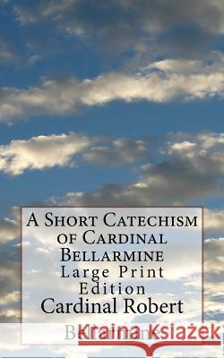 A Short Catechism of Cardinal Bellarmine: Large Print Edition Cardinal Robert Bellarmine Melvin H. Waller Melvin H. Waller 9781974206391