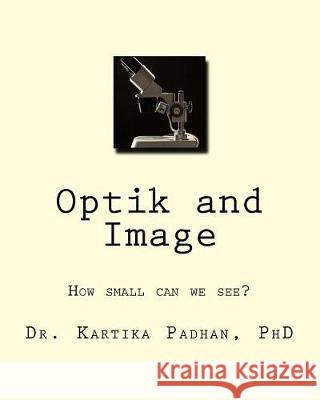 Optik and Image: How small can we see? Padhan, Kartika 9781974207961 Createspace Independent Publishing Platform