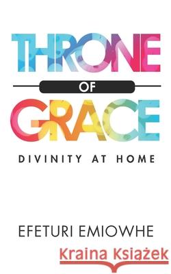 Throne of Grace: Divinity at home Emiowhe, Efeturi 9781974212217 Createspace Independent Publishing Platform