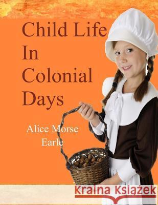 Child Life in Colonial Days Alice Morse Earle 9781974213955