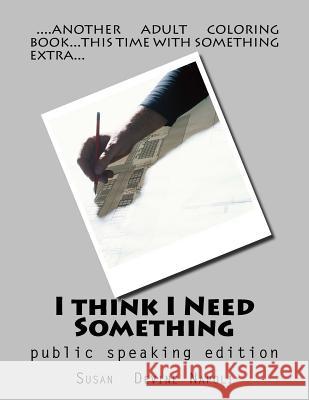 I think I Need Something: public speaking edition Napoli, Susan Devine 9781974214389 Createspace Independent Publishing Platform