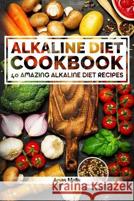 Alkaline Diet Cookbook: Get The Health Benefits of Alkaline Diet & Balance Your Acidity Levels..: 40 Amazing Alkaline Diet Recipes Malla, Anas 9781974214600