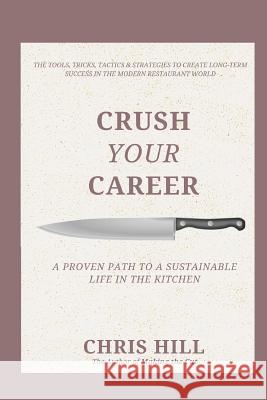 Crush Your Career: A Proven Path to a Sustainable Life in the Kitchen Chris Hill 9781974218196