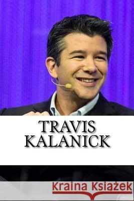 Travis Kalanick: A Biography of the Uber Founder Brad Wilson 9781974221097 Createspace Independent Publishing Platform