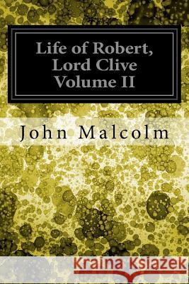Life of Robert, Lord Clive Volume II John Malcolm 9781974222551 Createspace Independent Publishing Platform