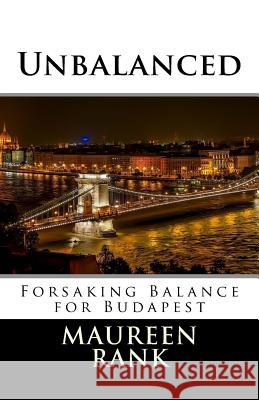 Unbalanced: Forsaking Balance for Budapest Maureen Rank 9781974224081 Createspace Independent Publishing Platform
