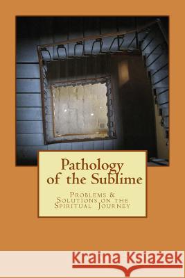 Pathology of the Sublime - Problems & Solutions on the Spiritual Journey Mark Stavish Alfred DeStefan 9781974225576 Createspace Independent Publishing Platform