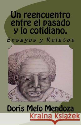 Un Reencuentro Entre El Pasado Y Lo Cotidiano.: Cuentos Y Ensayos Doris Melo Mendoza 9781974227167