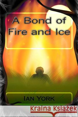 A Bond of Fire and Ice Ian York 9781974228003 Createspace Independent Publishing Platform