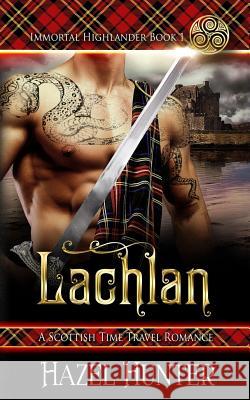 Lachlan (Immortal Highlander Book 1): A Scottish Time Travel Romance Hazel Hunter 9781974228096 Createspace Independent Publishing Platform