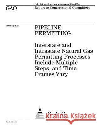 Pipeline permitting: interstate and intrastate natural gas permitting processes include multiple steps, and time frames vary: report to con Office, U. S. Government Accountability 9781974233984 Createspace Independent Publishing Platform