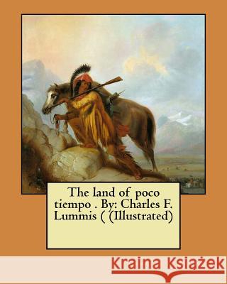 The land of poco tiempo . By: Charles F. Lummis ( (Illustrated) Lummis, Charles F. 9781974240418 Createspace Independent Publishing Platform