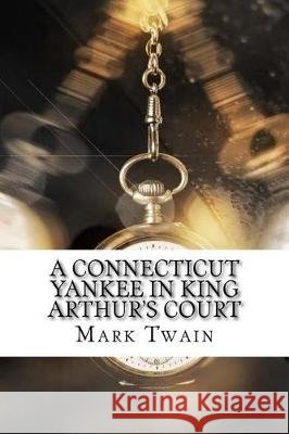 A Connecticut Yankee in King Arthur's Court Mark Twain 9781974242382 Createspace Independent Publishing Platform