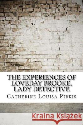 The Experiences of Loveday Brooke, Lady Detective Catherine Louisa Pirkis 9781974242719