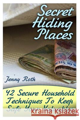 Secret Hiding Places: 42 Secure Household Techniques To Keep Safe Your Valuables: (Secret Hiding Place Book) Roth, Jenny 9781974242993 Createspace Independent Publishing Platform