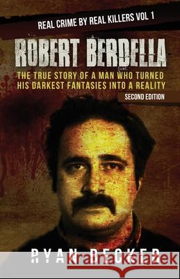 Robert Berdella: The True Story of a Man Who Turned His Darkest Fantasies Into a Reality Ryan Becker 9781974243327 Createspace Independent Publishing Platform