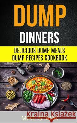 Dump Dinners: Delicious Dump Meals Dump Recipes Cookbook Mike Stark 9781974244720 Createspace Independent Publishing Platform