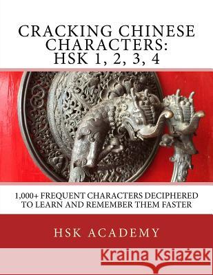 Cracking Chinese Characters: HSK 1, 2, 3, 4: 1,000+ frequent characters deciphered to learn and remember them faster Academy, Hsk 9781974248667 Createspace Independent Publishing Platform