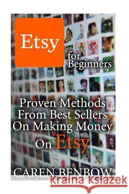 Etsy for Beginners: Proven Methods From Best Sellers On Making Money On Etsy: (Etsy Business, Etsy Store) Benbow, Caren 9781974254149 Createspace Independent Publishing Platform